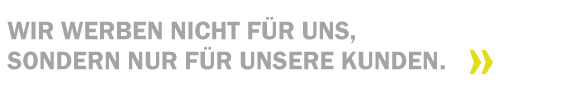 Wir werben nicht für uns, sondern nur für unsere Kunden. 