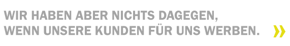 Wir haben aber nichts dagegen, wenn unsere Kunden für uns werben.